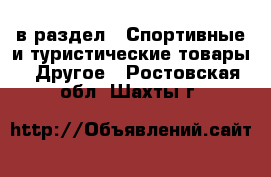  в раздел : Спортивные и туристические товары » Другое . Ростовская обл.,Шахты г.
